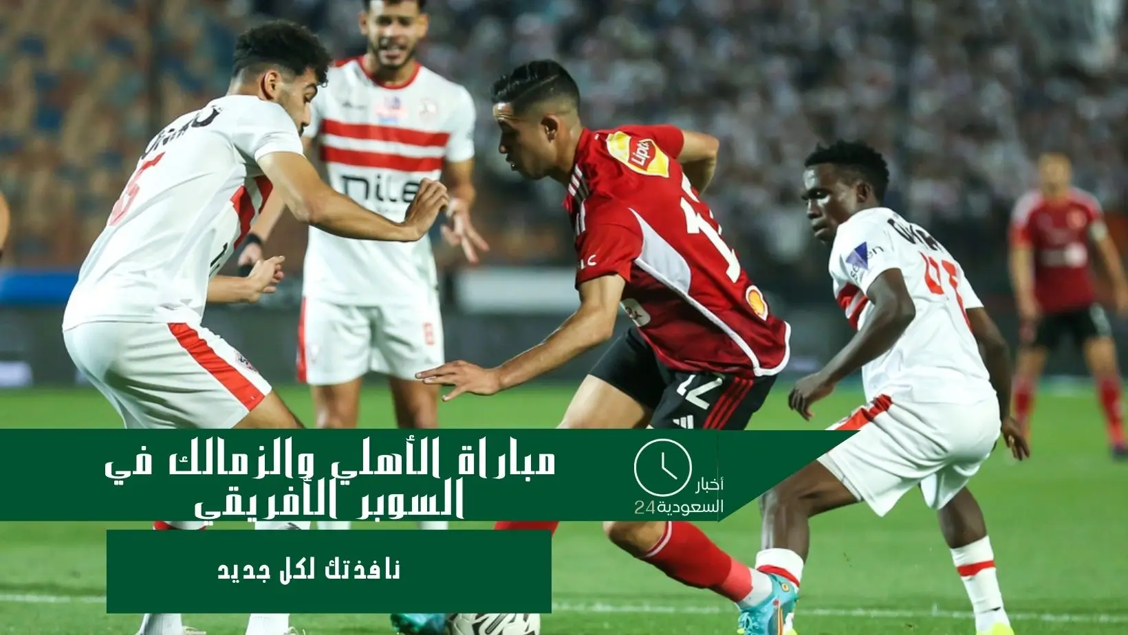 مباراة الأهلي والزمالك في السوبر الأفريقي